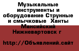 Музыкальные инструменты и оборудование Струнные и смычковые. Ханты-Мансийский,Нижневартовск г.